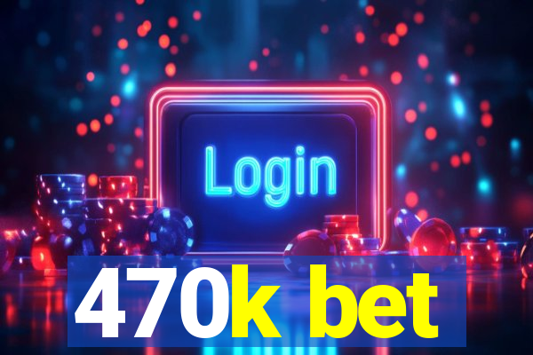470k bet